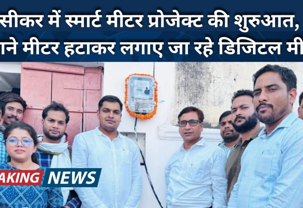 सीकर में स्मार्ट मीटर प्रोजेक्ट की शुरुआत, पुराने मीटर हटाकर लगाए जा रहे डिजिटल मीटर